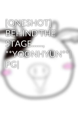 [ONESHOT] BEHIND THE STAGE......, **YOONHYUN**| PG|