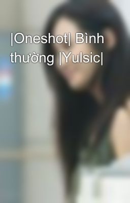 |Oneshot| Bình thường |Yulsic|