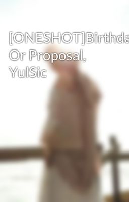 [ONESHOT]Birthday Or Proposal, YulSic