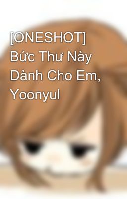 [ONESHOT] Bức Thư Này Dành Cho Em, Yoonyul