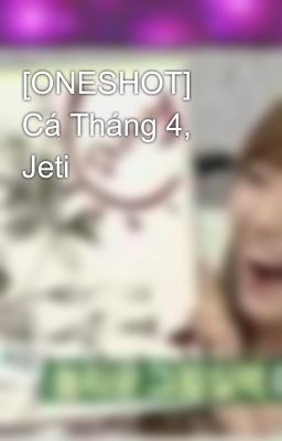 [ONESHOT] Cá Tháng 4, Jeti