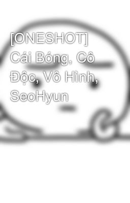 [ONESHOT] Cái Bóng, Cô Độc, Vô Hình, SeoHyun