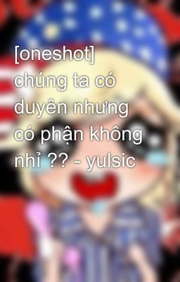 [oneshot] chúng ta có duyên nhưng có phận không nhỉ ?? - yulsic