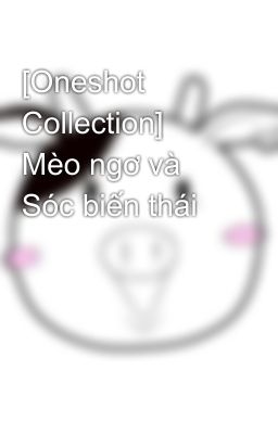 [Oneshot Collection] Mèo ngơ và Sóc biến thái