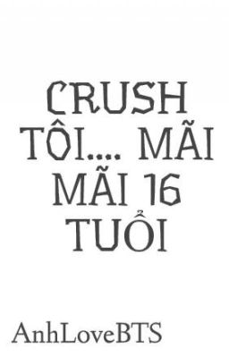 { ONESHOT } CRUSH TÔI.... MÃI MÃI 16 TUỔI