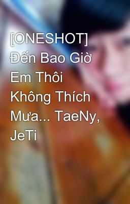 [ONESHOT] Đến Bao Giờ Em Thôi Không Thích Mưa... TaeNy, JeTi