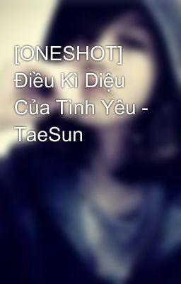 [ONESHOT] Điều Kì Diệu Của Tình Yêu - TaeSun