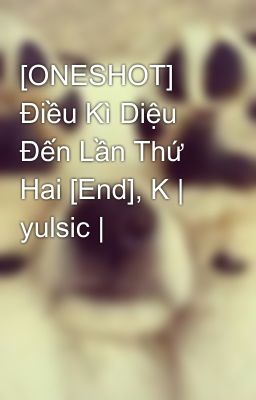 [ONESHOT] Điều Kì Diệu Đến Lần Thứ Hai [End], K | yulsic |