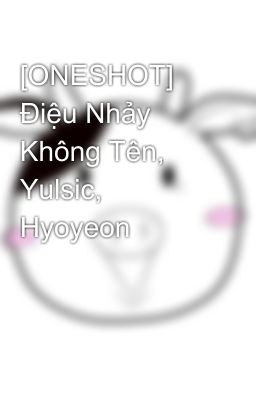 [ONESHOT] Điệu Nhảy Không Tên, Yulsic, Hyoyeon