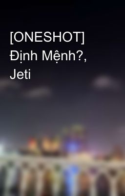 [ONESHOT] Định Mệnh?, Jeti