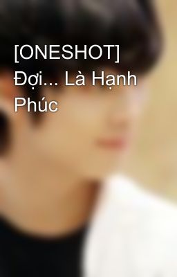 [ONESHOT] Đợi... Là Hạnh Phúc