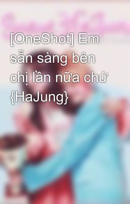 [OneShot] Em sẵn sàng bên chị lần nữa chứ {HaJung} 