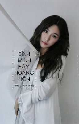 [ONESHOT-END][TAENY] Bình Minh Hay Hoàng Hôn - Gà Bông