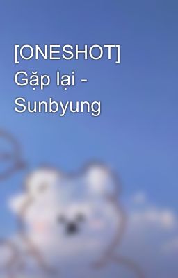 [ONESHOT] Gặp lại - Sunbyung