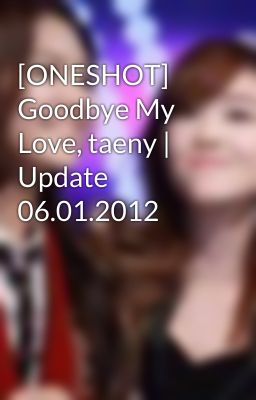 [ONESHOT] Goodbye My Love, taeny | Update 06.01.2012