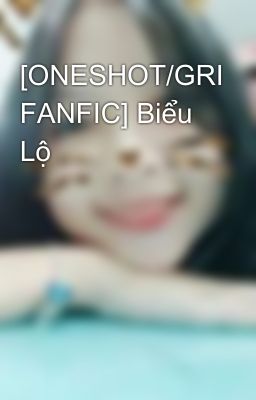 [ONESHOT/GRI FANFIC] Biểu Lộ