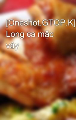 [Oneshot.GTOP.K] Long ca mặc váy