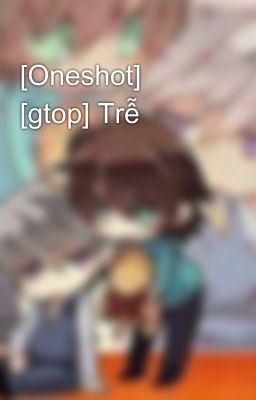 [Oneshot] [gtop] Trễ