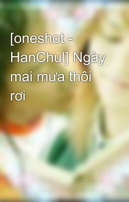 [oneshot - HanChul] Ngày mai mưa thôi rơi