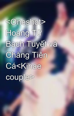 <Oneshot> Hoàng Tử Bạch Tuyết và Chàng Tiên Cá<Kihae couple>