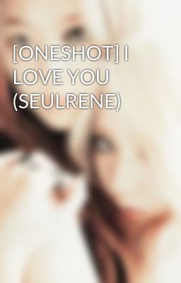 [ONESHOT] I LOVE YOU (SEULRENE)