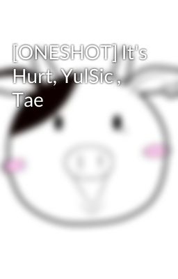 [ONESHOT] It's Hurt, YulSic , Tae