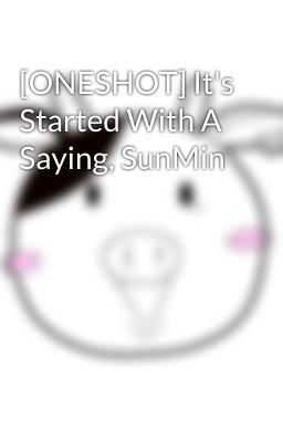 [ONESHOT] It's Started With A Saying, SunMin