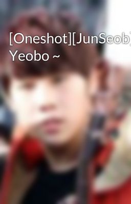 [Oneshot][JunSeob] Yeobo ~