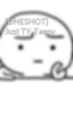 [ONESHOT] Just TY, Taeny