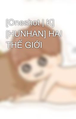 [Oneshot | K] [HUNHAN] HAI THẾ GIỚI