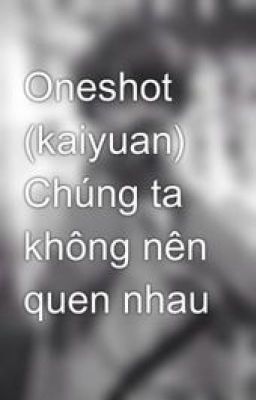 Oneshot (kaiyuan) Chúng ta không nên quen nhau