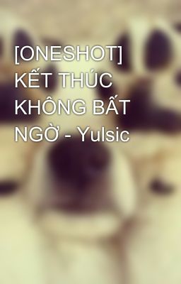 [ONESHOT] KẾT THÚC KHÔNG BẤT NGỜ - Yulsic