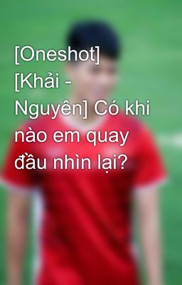 [Oneshot] [Khải - Nguyên] Có khi nào em quay đầu nhìn lại?