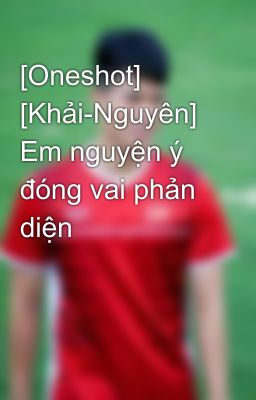 [Oneshot] [Khải-Nguyên] Em nguyện ý đóng vai phản diện