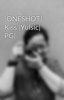 [ONESHOT] Kiss |Yulsic| PG|