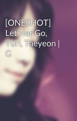 [ONESHOT] Let Her Go, Yuri, Taeyeon | G