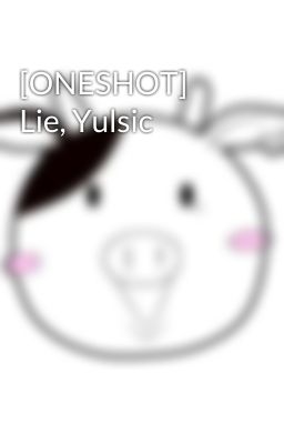 [ONESHOT] Lie, Yulsic