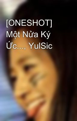 [ONESHOT] Một Nửa Ký Ức..., YulSic