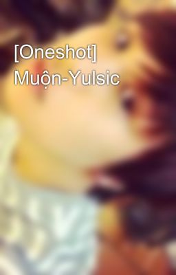 [Oneshot] Muộn-Yulsic