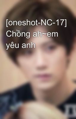 [oneshot-NC-17] Chồng ah~em yêu anh