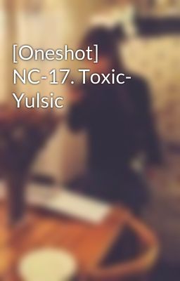 [Oneshot] NC-17. Toxic- Yulsic