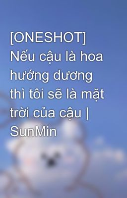 [ONESHOT] Nếu cậu là hoa hướng dương thì tôi sẽ là mặt trời của cậu | SunMin