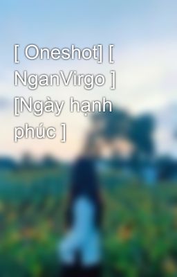 [ Oneshot] [ NganVirgo ] [Ngày hạnh phúc ]