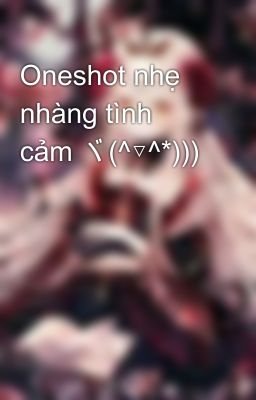 Oneshot nhẹ nhàng tình cảm ヾ(^▽^*)))