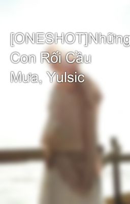 [ONESHOT]Những Con Rối Cầu Mưa, Yulsic