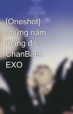 [Oneshot] những năm tháng đó | ChanBaek EXO