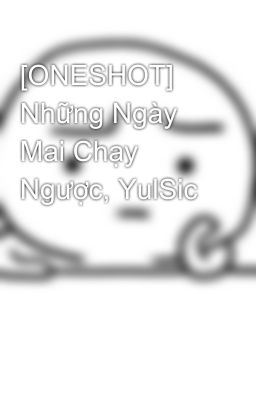 [ONESHOT] Những Ngày Mai Chạy Ngược, YulSic