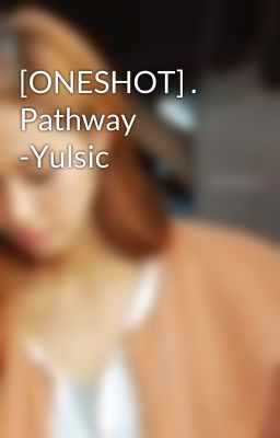 [ONESHOT] . Pathway -Yulsic