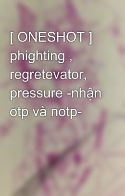 [ ONESHOT ] phighting ,  regretevator, pressure -nhận otp và notp- 