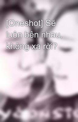 [Oneshot] Sẽ luôn bên nhau, không xa rời?